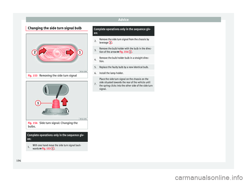 Seat Mii 2014 Owners manual Advice
Changing the side turn signal bulb Fig. 153
Removing the side turn signal Fig. 154
Side turn signal: Changing the
bulbs.Complete operations only in the sequence giv-
en:
1.With one hand move Seat Mii 2014 Owners manual Advice
Changing the side turn signal bulb Fig. 153
Removing the side turn signal Fig. 154
Side turn signal: Changing the
bulbs.Complete operations only in the sequence giv-
en:
1.With one hand move