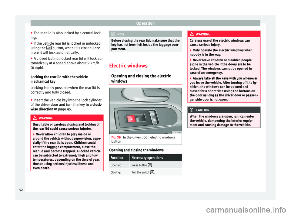Seat Mii 2014 Owners Guide Operation
● The rear lid is also locked by a central lock-
ing.
● If the vehicle rear lid is locked or unlocked
using the button, when it is closed once
more it will lock automatically.
● Seat Mii 2014 Owners Guide Operation
● The rear lid is also locked by a central lock-
ing.
● If the vehicle rear lid is locked or unlocked
using the button, when it is closed once
more it will lock automatically.
●
