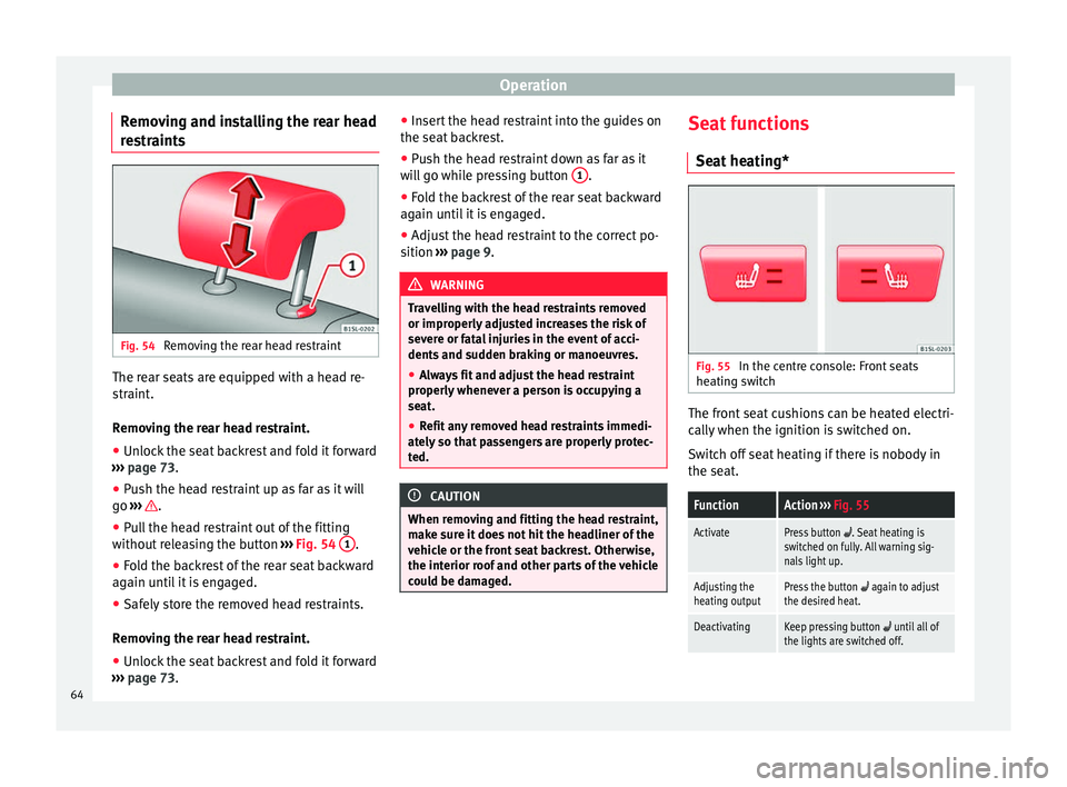 Seat Mii 2014  Owners manual Operation
Removing and installing the rear head
restraints Fig. 54 
Removing the rear head restraint The rear seats are equipped with a head re-
straint.
Removing the rear head restraint.
● Unlock t