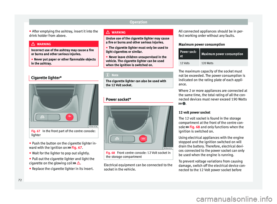 Seat Mii 2014  Owners manual Operation
● After emptying the ashtray, insert it into the
drink holder from above. WARNING
Incorrect use of the ashtray may cause a fire
or burns and other serious injuries.
● Never put paper or 