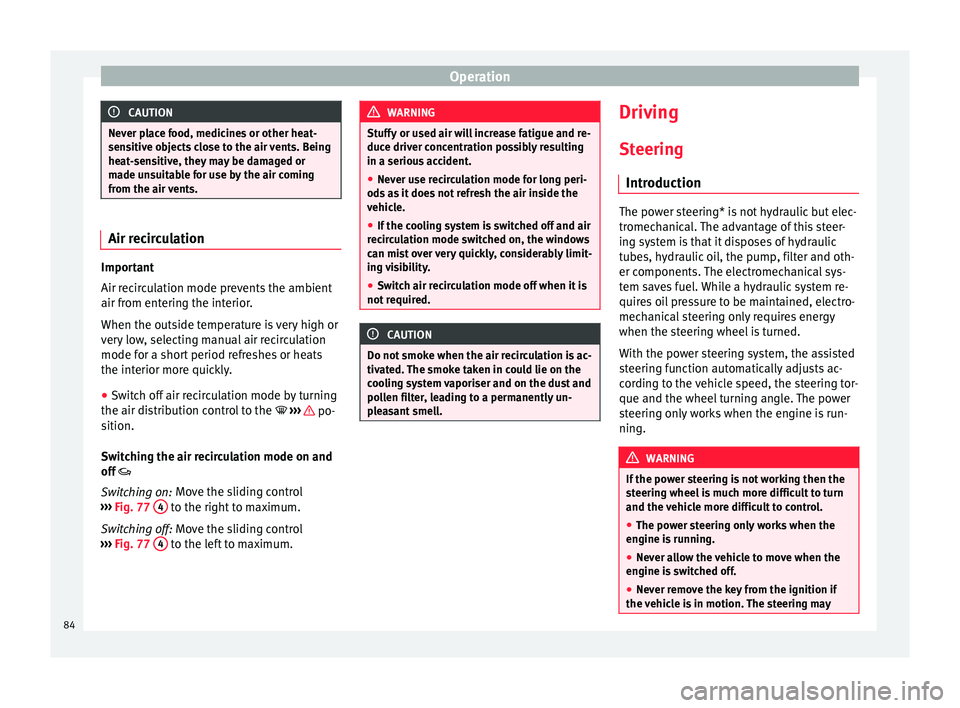 Seat Mii 2014  Owners manual Operation
CAUTION
Never place food, medicines or other heat-
sensitive objects close to the air vents. Being
heat-sensitive, they may be damaged or
made unsuitable for use by the air coming
from the a