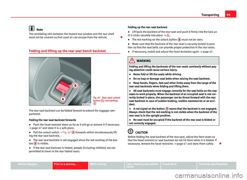 Seat Mii 2013 Service Manual 99
Transporting
Note
The ventilating slits between the heated rear window and the rear shelf
must not be covered so that used air can escape from the vehicle.
Folding and lifting up the rear seat Seat Mii 2013 Service Manual 99
Transporting
Note
The ventilating slits between the heated rear window and the rear shelf
must not be covered so that used air can escape from the vehicle.
Folding and lifting up the rear seat