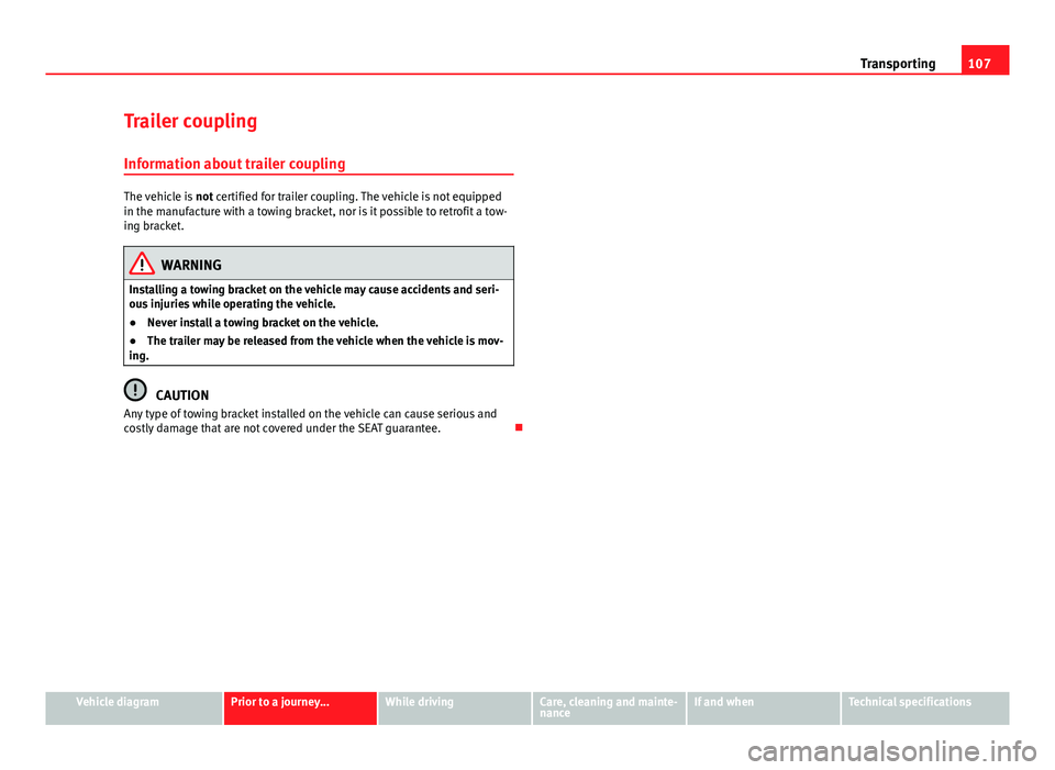 Seat Mii 2013  Owners manual 107
Transporting
Trailer coupling Information about trailer coupling
The vehicle is  not certified for trailer coupling. The vehicle is not equipped
in the manufacture with a towing bracket, nor is it