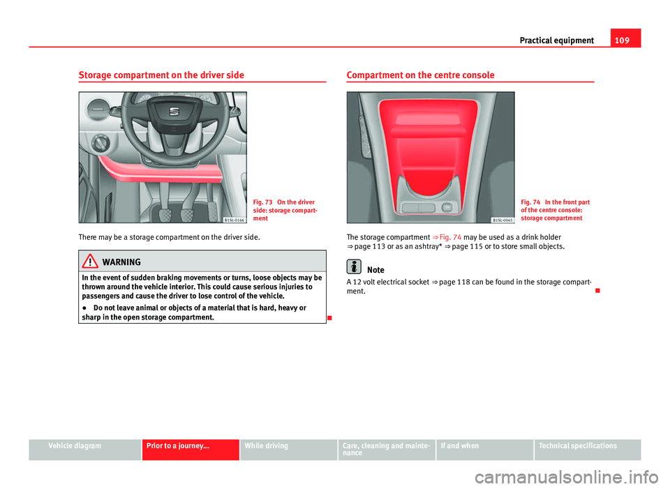 Seat Mii 2013 Workshop Manual 109
Practical equipment
Storage compartment on the driver side
Fig. 73 On the driver
side: storage compart-
ment
There may be a storage compartment on the driver side.
WARNING
In the event of sudden Seat Mii 2013 Workshop Manual 109
Practical equipment
Storage compartment on the driver side
Fig. 73 On the driver
side: storage compart-
ment
There may be a storage compartment on the driver side.
WARNING
In the event of sudden