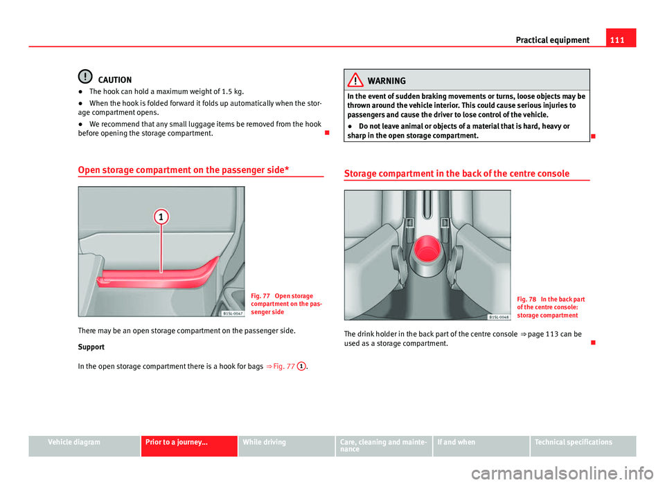 Seat Mii 2013 Workshop Manual 111
Practical equipment
CAUTION
● The hook can hold a maximum weight of 1.5 kg.
● When the hook is folded forward it folds up automatically when the stor-
age compartment opens.
● We recommend t Seat Mii 2013 Workshop Manual 111
Practical equipment
CAUTION
● The hook can hold a maximum weight of 1.5 kg.
● When the hook is folded forward it folds up automatically when the stor-
age compartment opens.
● We recommend t