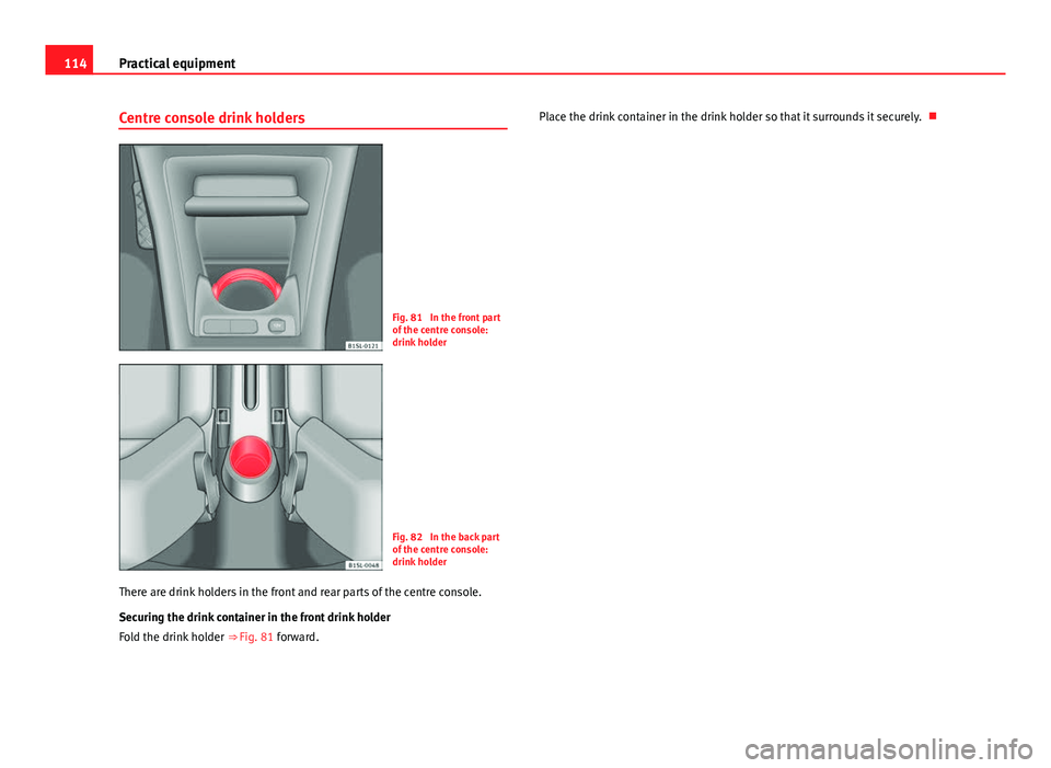 Seat Mii 2013 Owners manual 114Practical equipment
Centre console drink holders
Fig. 81 In the front part
of the centre console:
drink holder
Fig. 82 In the back part
of the centre console:
drink holder
There are drink holders Seat Mii 2013 Owners manual 114Practical equipment
Centre console drink holders
Fig. 81 In the front part
of the centre console:
drink holder
Fig. 82 In the back part
of the centre console:
drink holder
There are drink holders