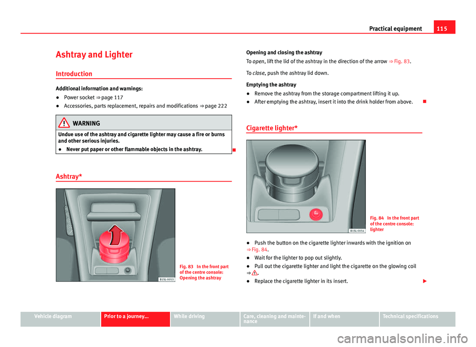 Seat Mii 2013 Workshop Manual 115
Practical equipment
Ashtray and Lighter
Introduction
Additional information and warnings:
● Power socket ⇒ page 117
● Accessories, parts replacement, repairs and modifications ⇒ page Seat Mii 2013 Workshop Manual 115
Practical equipment
Ashtray and Lighter
Introduction
Additional information and warnings:
● Power socket ⇒ page 117
● Accessories, parts replacement, repairs and modifications ⇒ page