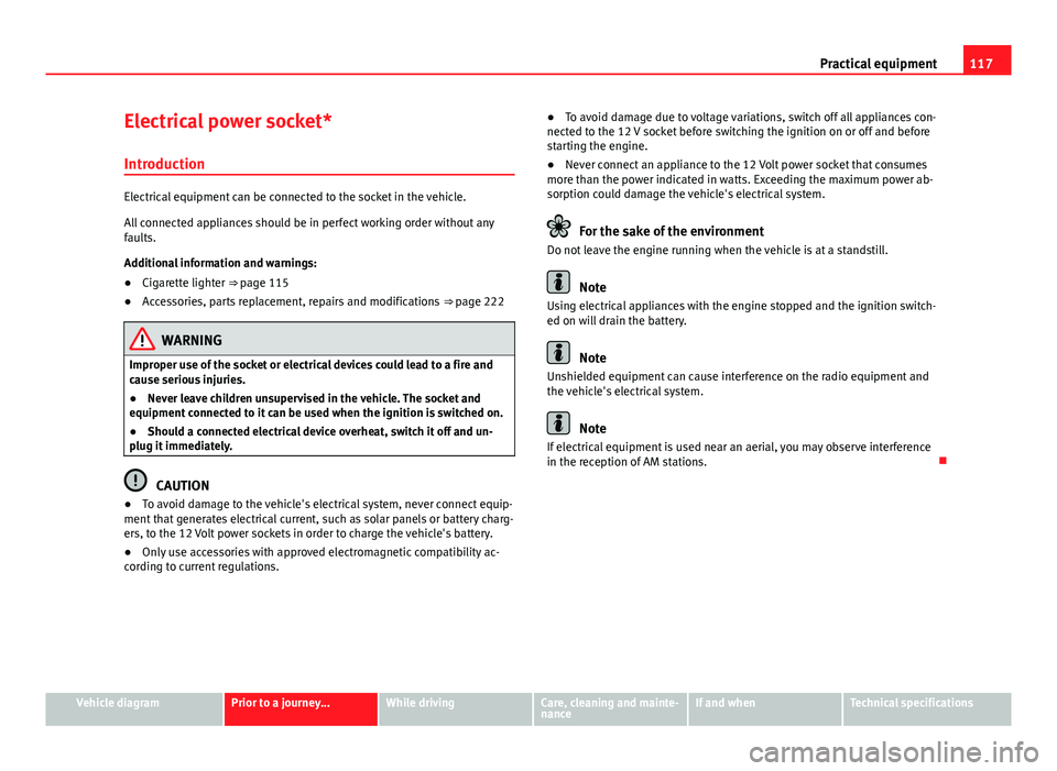 Seat Mii 2013 Workshop Manual 117
Practical equipment
Electrical power socket* Introduction
Electrical equipment can be connected to the socket in the vehicle.
All connected appliances should be in perfect working order without an Seat Mii 2013 Workshop Manual 117
Practical equipment
Electrical power socket* Introduction
Electrical equipment can be connected to the socket in the vehicle.
All connected appliances should be in perfect working order without an