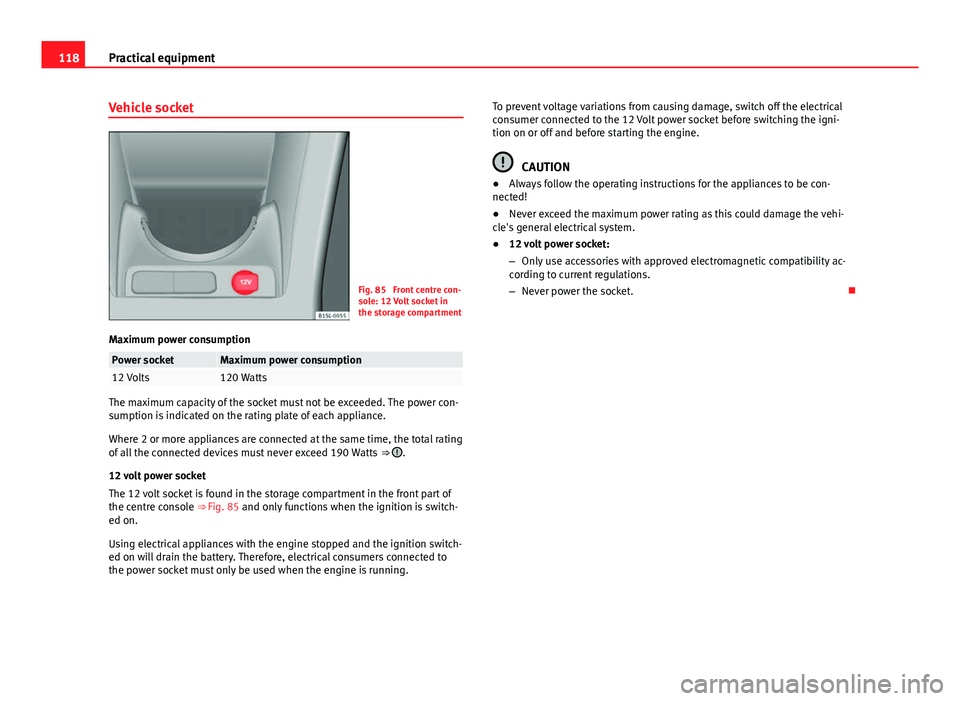 Seat Mii 2013 Owners manual 118Practical equipment
Vehicle socket
Fig. 85 Front centre con-
sole: 12 Volt socket in
the storage compartment
Maximum power consumption
Power socketMaximum power consumption12 Volts120 Watts
The ma Seat Mii 2013 Owners manual 118Practical equipment
Vehicle socket
Fig. 85 Front centre con-
sole: 12 Volt socket in
the storage compartment
Maximum power consumption
Power socketMaximum power consumption12 Volts120 Watts
The ma