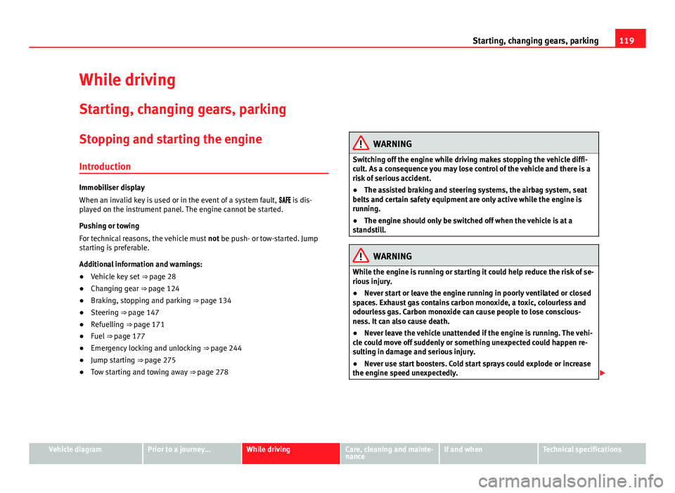 Seat Mii 2013  Owners manual 119
Starting, changing gears, parking
While driving
Starting, changing gears, parking
Stopping and starting the engine Introduction
Immobiliser display
When an invalid key is used or in the event of a