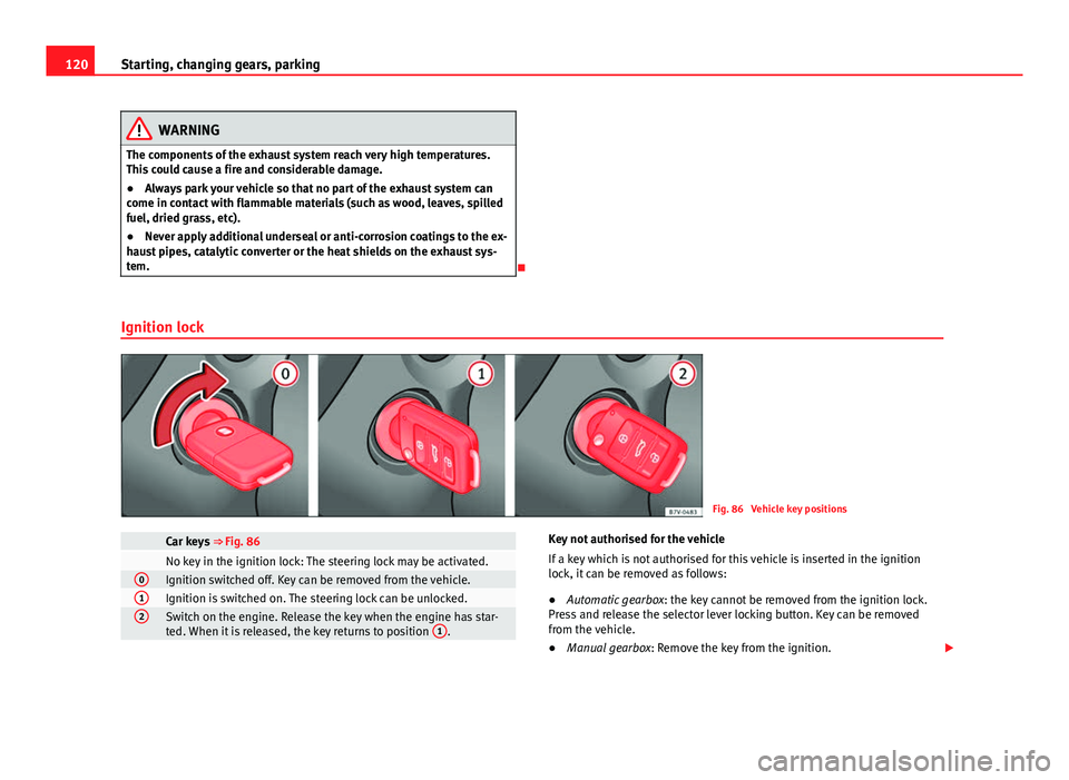Seat Mii 2013 Owners manual 120Starting, changing gears, parking
WARNING
The components of the exhaust system reach very high temperatures.
This could cause a fire and considerable damage.
● Always park your vehicle so that no Seat Mii 2013 Owners manual 120Starting, changing gears, parking
WARNING
The components of the exhaust system reach very high temperatures.
This could cause a fire and considerable damage.
● Always park your vehicle so that no