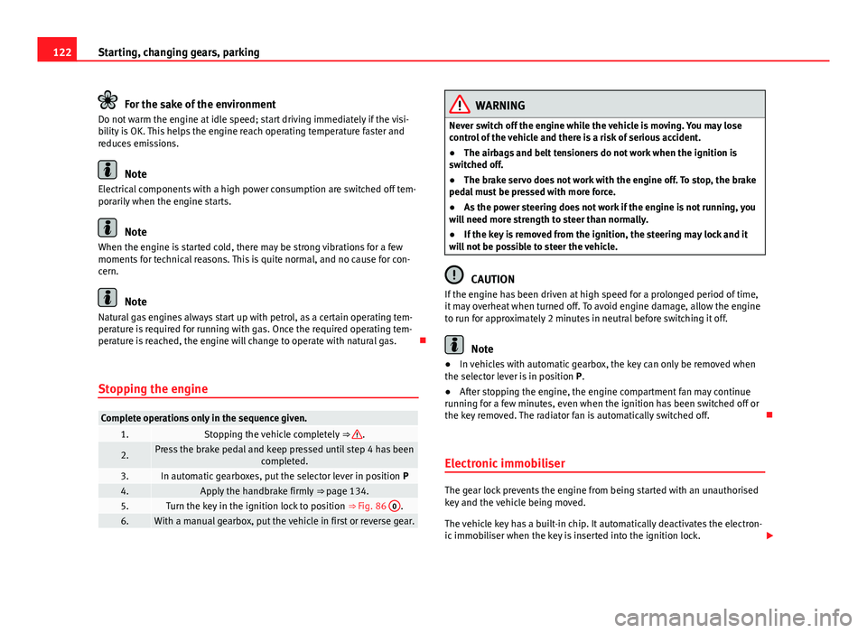 Seat Mii 2013  Owners manual 122Starting, changing gears, parking
For the sake of the environment
Do not warm the engine at idle speed; start driving immediately if the visi-
bility is OK. This helps the engine reach operating te