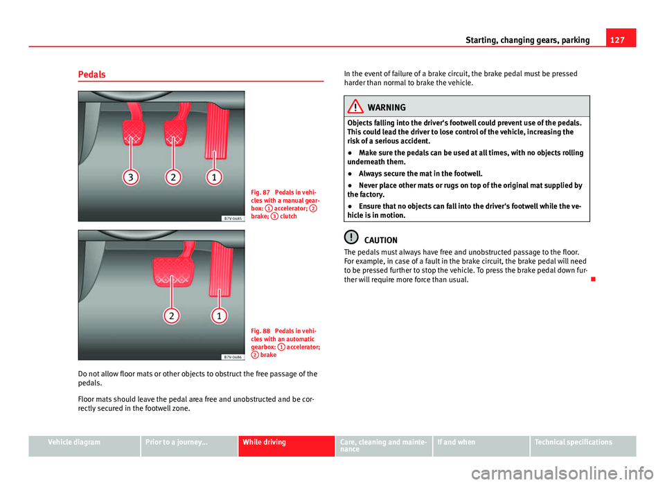 Seat Mii 2013 Repair Manual 127
Starting, changing gears, parking
Pedals
Fig. 87 Pedals in vehi-
cles with a manual gear-
box: 1
accelerator; 2brake; 3 clutch
Fig. 88 Pedals in vehi-
cles with an automatic
gearbox: 1
acce Seat Mii 2013 Repair Manual 127
Starting, changing gears, parking
Pedals
Fig. 87 Pedals in vehi-
cles with a manual gear-
box: 1
accelerator; 2brake; 3 clutch
Fig. 88 Pedals in vehi-
cles with an automatic
gearbox: 1
acce