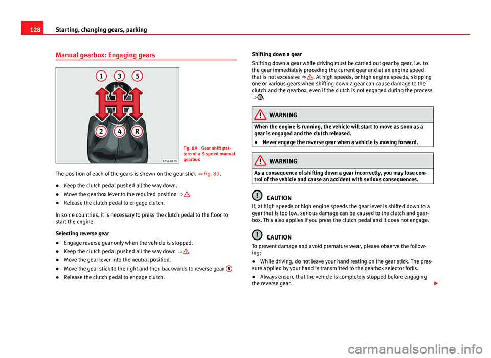Seat Mii 2013 Owners manual 128Starting, changing gears, parking
Manual gearbox: Engaging gears
Fig. 89 Gear shift pat-
tern of a 5-speed manual
gearbox
The position of each of the gears is shown on the gear stick ⇒ Fig. 8 Seat Mii 2013 Owners manual 128Starting, changing gears, parking
Manual gearbox: Engaging gears
Fig. 89 Gear shift pat-
tern of a 5-speed manual
gearbox
The position of each of the gears is shown on the gear stick ⇒ Fig. 8