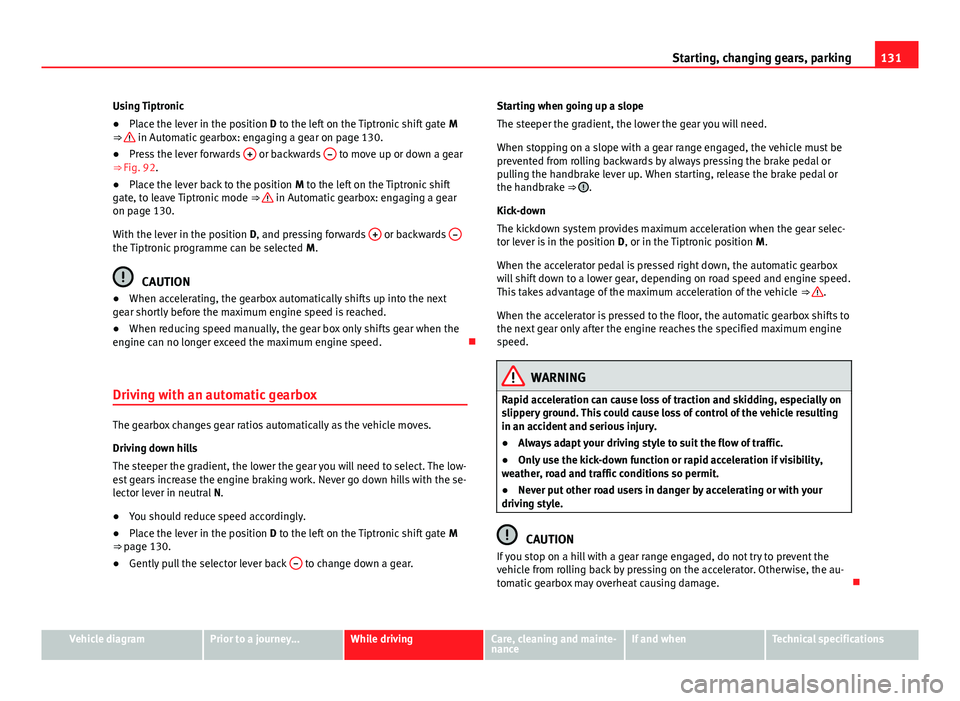 Seat Mii 2013  Owners manual 131
Starting, changing gears, parking
Using Tiptronic
● Place the lever in the position D to the left on the Tiptronic shift gate  M
⇒ 
 in Automatic gearbox: engaging a gear on page 130.
● Pr