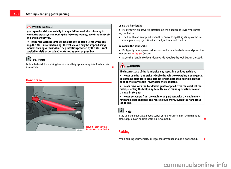 Seat Mii 2013  Owners manual 136Starting, changing gears, parking
WARNING (Continued)
your speed and drive carefully to a specialised workshop close by to
check the brake system. During the following journey, avoid sudden brak-
i