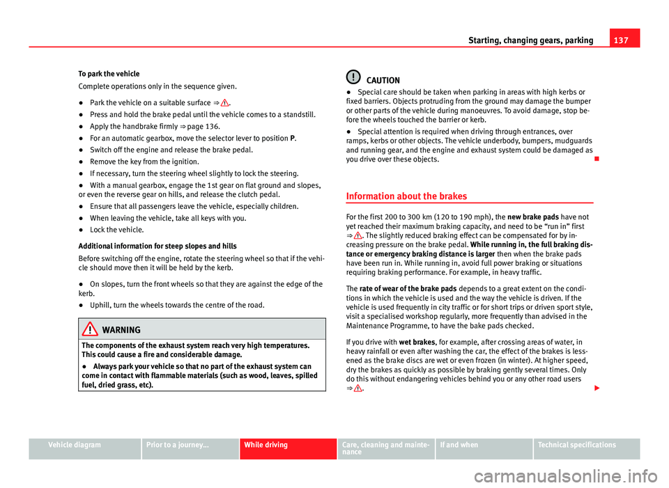 Seat Mii 2013  Owners manual 137
Starting, changing gears, parking
To park the vehicle
Complete operations only in the sequence given.
● Park the vehicle on a suitable surface  ⇒ 
.
● Press and hold the brake pedal until 