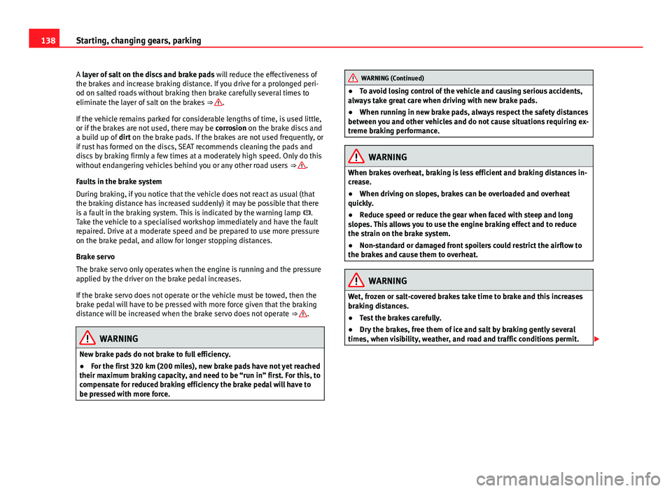 Seat Mii 2013  Owners manual 138Starting, changing gears, parking
A layer of salt on the discs and brake pads  will reduce the effectiveness of
the brakes and increase braking distance. If you drive for a prolonged peri-
od on sa