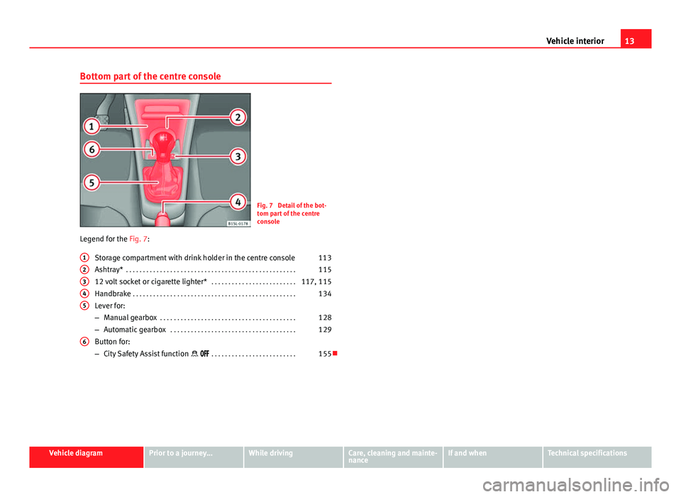 Seat Mii 2013  Owners manual 13
Vehicle interior
Bottom part of the centre console
Fig. 7  Detail of the bot-
tom part of the centre
console
Legend for the Fig. 7:
Storage compartment with drink holder in the centre console 113
A