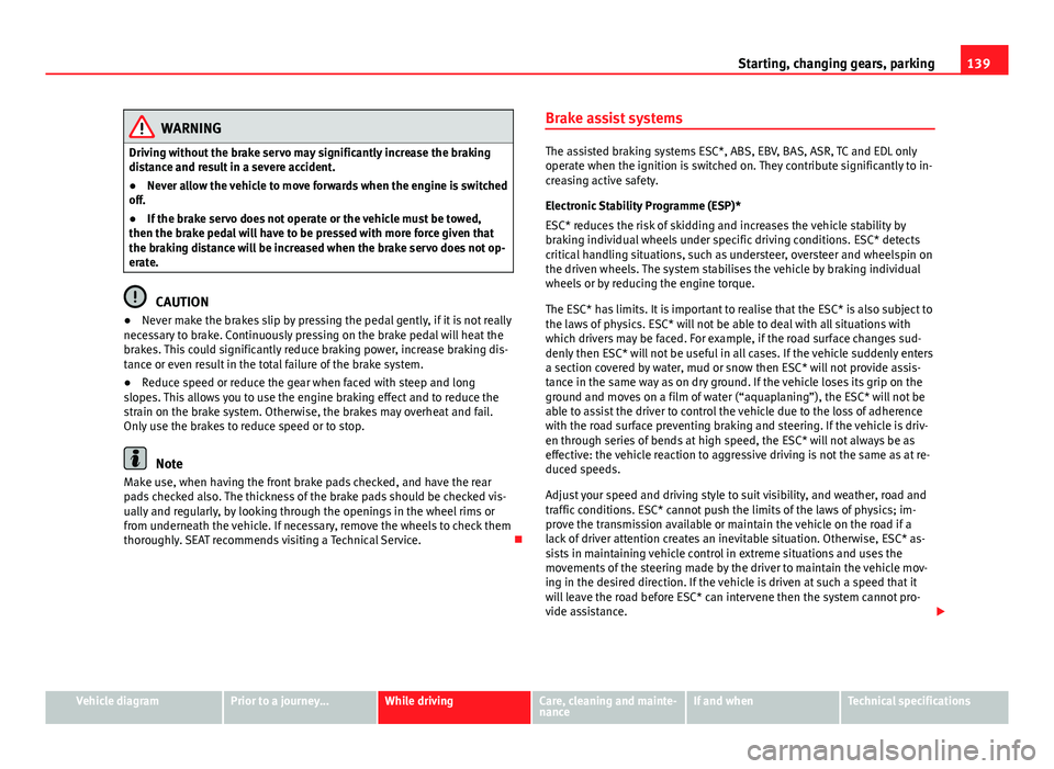 Seat Mii 2013  Owners manual 139
Starting, changing gears, parking
WARNING
Driving without the brake servo may significantly increase the braking
distance and result in a severe accident.
● Never allow the vehicle to move forwa