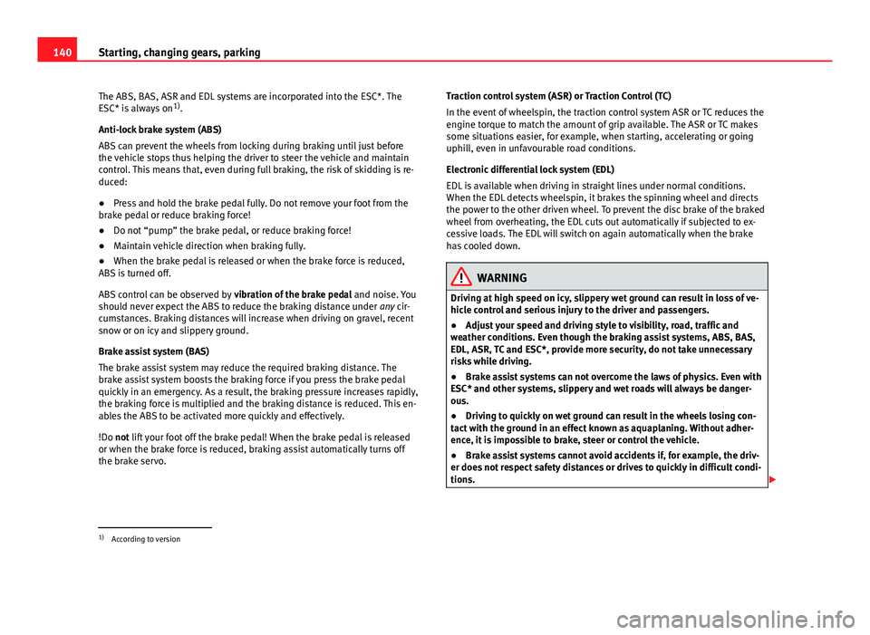 Seat Mii 2013  Owners manual 140Starting, changing gears, parking
The ABS, BAS, ASR and EDL systems are incorporated into the ESC*. The
ESC* is always on 1)
.
Anti-lock brake system (ABS)
ABS can prevent the wheels from locking d