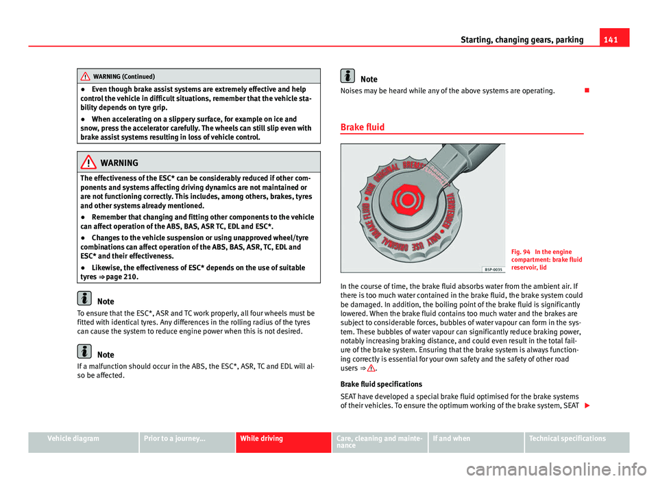 Seat Mii 2013  Owners manual 141
Starting, changing gears, parking
WARNING (Continued)
● Even though brake assist systems are extremely effective and help
control the vehicle in difficult situations, remember that the vehicle s