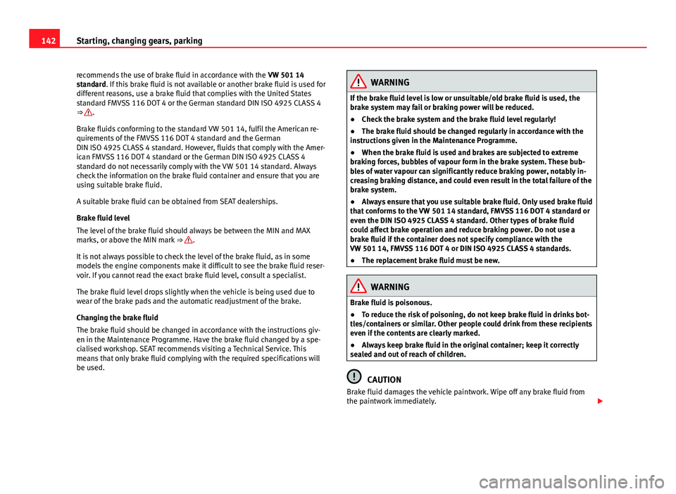 Seat Mii 2013 Owners manual 142Starting, changing gears, parking
recommends the use of brake fluid in accordance with the VW 501 14
standard. If this brake fluid is not available or another brake fluid is used for
different rea Seat Mii 2013 Owners manual 142Starting, changing gears, parking
recommends the use of brake fluid in accordance with the VW 501 14
standard. If this brake fluid is not available or another brake fluid is used for
different rea