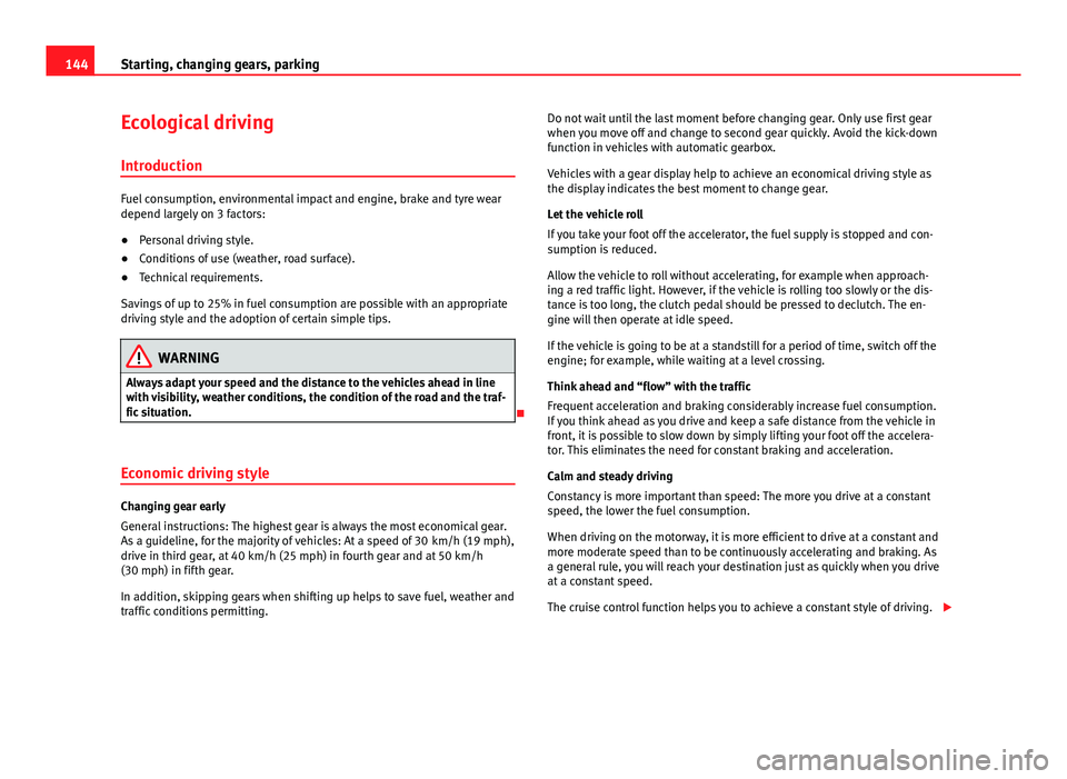 Seat Mii 2013  Owners manual 144Starting, changing gears, parking
Ecological driving
Introduction
Fuel consumption, environmental impact and engine, brake and tyre wear
depend largely on 3 factors:
● Personal driving style.
●