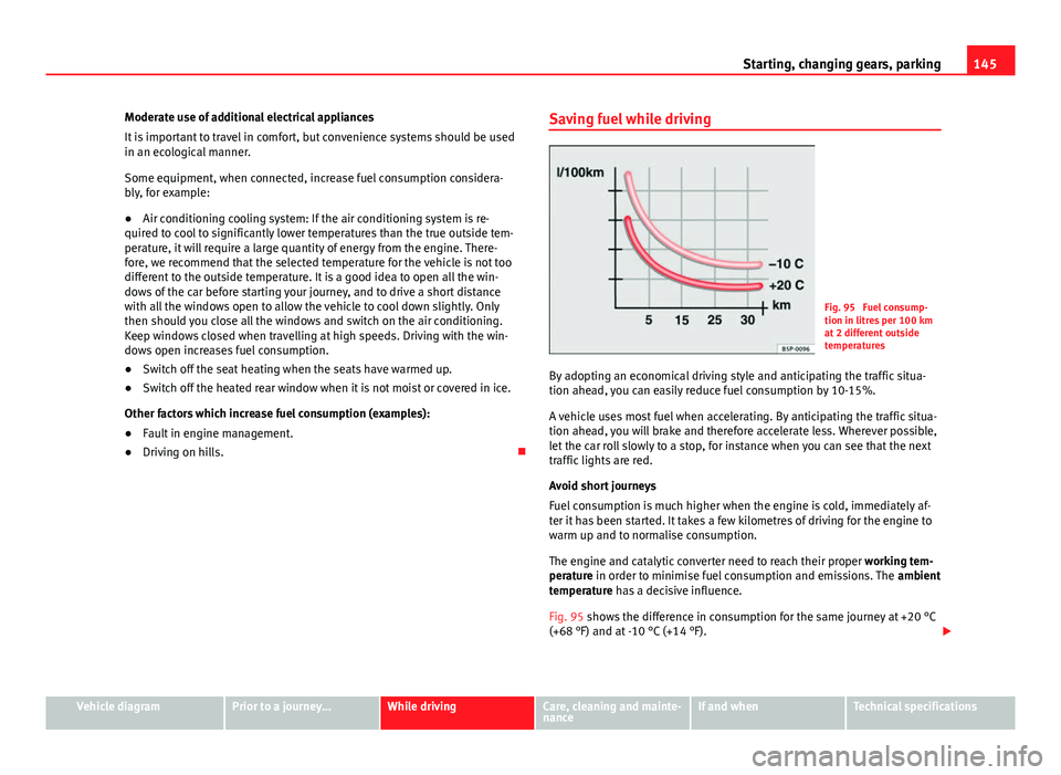 Seat Mii 2013  Owners manual 145
Starting, changing gears, parking
Moderate use of additional electrical appliances
It is important to travel in comfort, but convenience systems should be used
in an ecological manner.
Some equipm