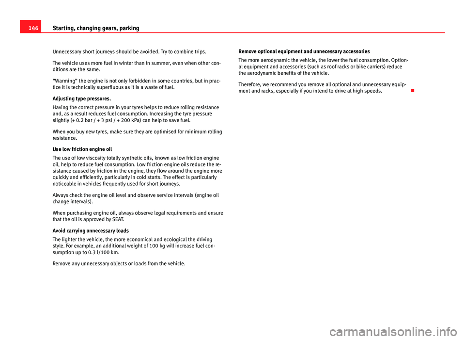 Seat Mii 2013  Owners manual 146Starting, changing gears, parking
Unnecessary short journeys should be avoided. Try to combine trips.
The vehicle uses more fuel in winter than in summer, even when other con-
ditions are the same.