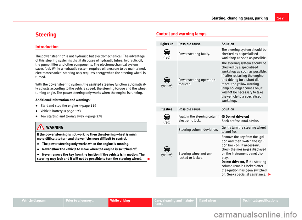 Seat Mii 2013  Owners manual 147
Starting, changing gears, parking
Steering Introduction
The power steering* is not hydraulic but electromechanical. The advantage
of this steering system is that it disposes of hydraulic tubes, hy