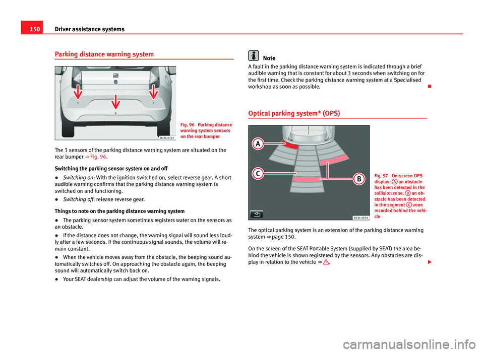 Seat Mii 2013 Owners manual 150Driver assistance systems
Parking distance warning system
Fig. 96 Parking distance
warning system sensors
on the rear bumper
The 3 sensors of the parking distance warning system are situated on th Seat Mii 2013 Owners manual 150Driver assistance systems
Parking distance warning system
Fig. 96 Parking distance
warning system sensors
on the rear bumper
The 3 sensors of the parking distance warning system are situated on th