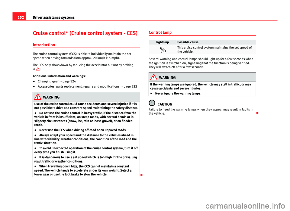 Seat Mii 2013 Owners manual 152Driver assistance systems
Cruise control* (Cruise control system - CCS)
Introduction
The cruise control system (CCS) is able to individually maintain the set
speed when driving forwards from approx Seat Mii 2013 Owners manual 152Driver assistance systems
Cruise control* (Cruise control system - CCS)
Introduction
The cruise control system (CCS) is able to individually maintain the set
speed when driving forwards from approx