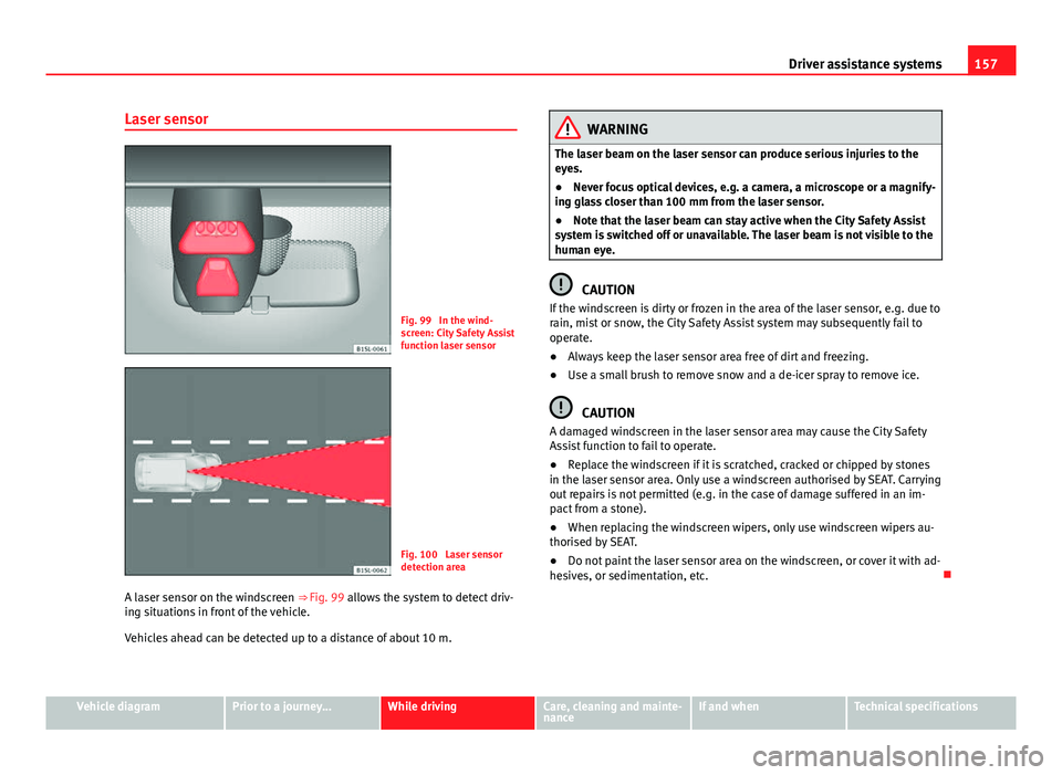 Seat Mii 2013 Manual PDF 157
Driver assistance systems
Laser sensor
Fig. 99 In the wind-
screen: City Safety Assist
function laser sensor
Fig. 100 Laser sensor
detection area
A laser sensor on the windscreen ⇒ Fig. 99 a Seat Mii 2013 Manual PDF 157
Driver assistance systems
Laser sensor
Fig. 99 In the wind-
screen: City Safety Assist
function laser sensor
Fig. 100 Laser sensor
detection area
A laser sensor on the windscreen ⇒ Fig. 99 a