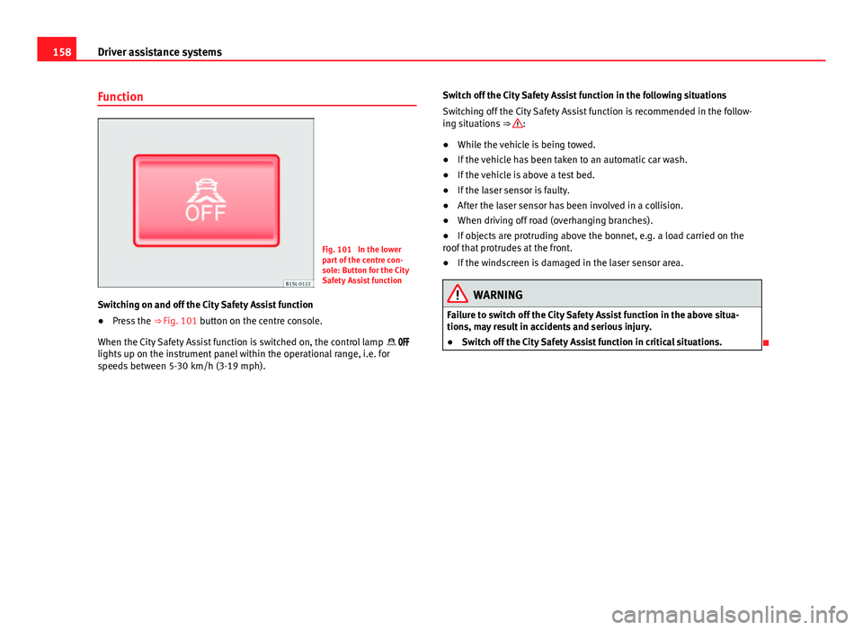 Seat Mii 2013  Owners manual 158Driver assistance systems
Function
Fig. 101  In the lower
part of the centre con-
sole: Button for the City
Safety Assist function
Switching on and off the City Safety Assist function
● Press the