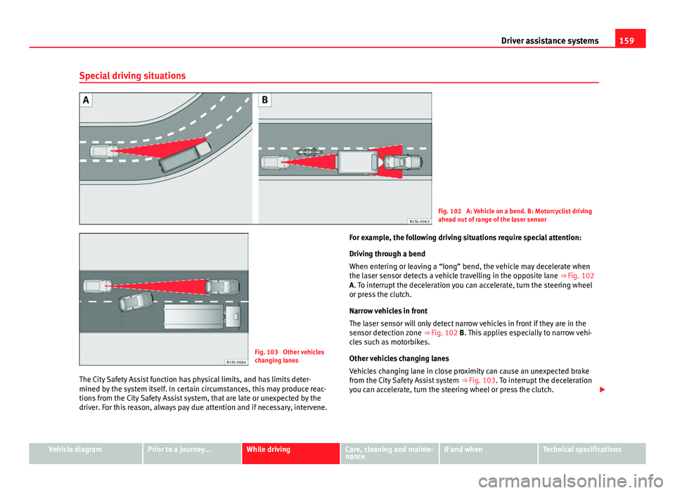 Seat Mii 2013 Manual PDF 159
Driver assistance systems
Special driving situations
Fig. 102 A: Vehicle on a bend. B: Motorcyclist driving
ahead out of range of the laser sensor
Fig. 103 Other vehicles
changing lanes
The City Seat Mii 2013 Manual PDF 159
Driver assistance systems
Special driving situations
Fig. 102 A: Vehicle on a bend. B: Motorcyclist driving
ahead out of range of the laser sensor
Fig. 103 Other vehicles
changing lanes
The City