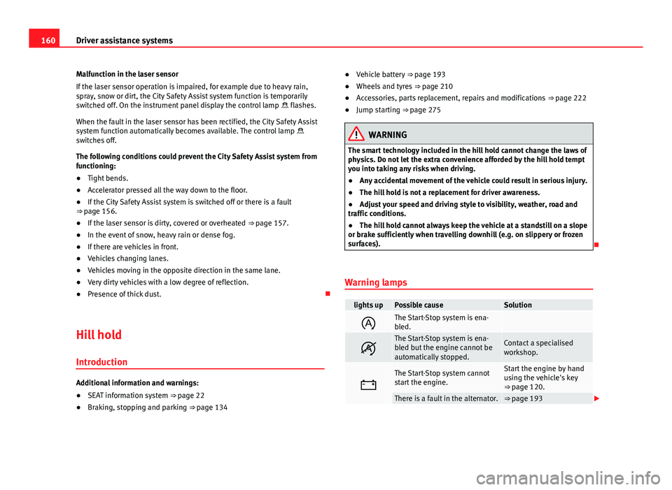 Seat Mii 2013 User Guide 160Driver assistance systems
Malfunction in the laser sensor
If the laser sensor operation is impaired, for example due to heavy rain,
spray, snow or dirt, the City Safety Assist system function is te Seat Mii 2013 User Guide 160Driver assistance systems
Malfunction in the laser sensor
If the laser sensor operation is impaired, for example due to heavy rain,
spray, snow or dirt, the City Safety Assist system function is te