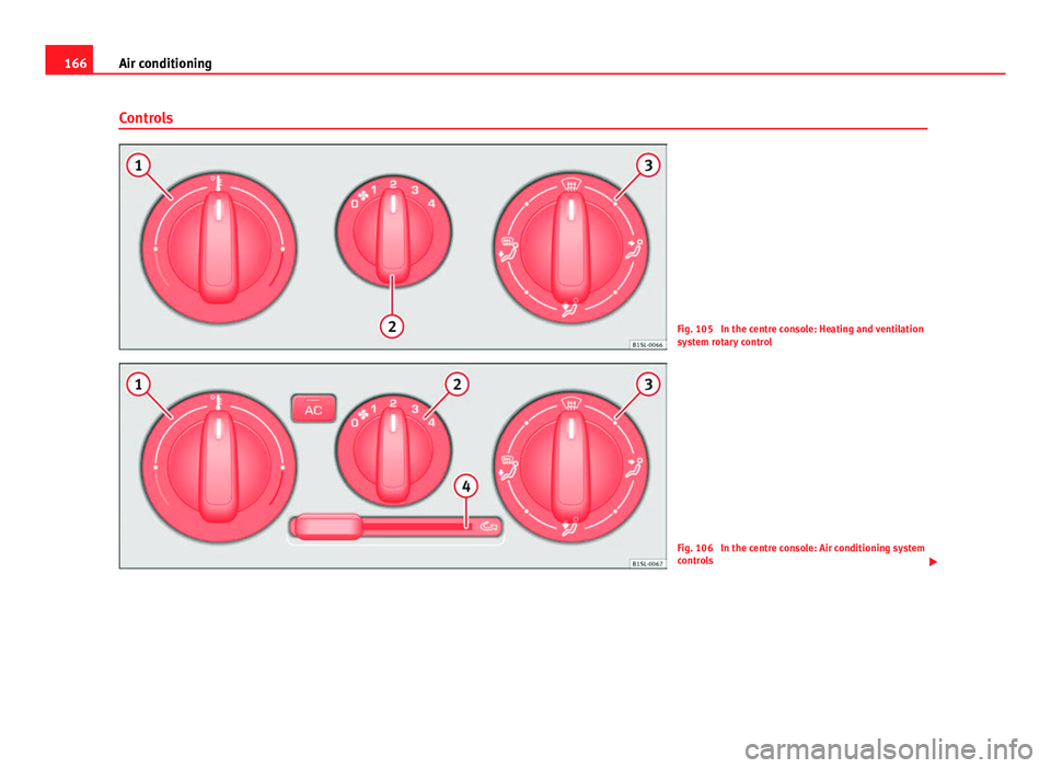 Seat Mii 2013 Owners manual 166Air conditioning
Controls
Fig. 105 In the centre console: Heating and ventilation
system rotary control
Fig. 106 In the centre console: Air conditioning system
controls
Seat Mii 2013 Owners manual 166Air conditioning
Controls
Fig. 105 In the centre console: Heating and ventilation
system rotary control
Fig. 106 In the centre console: Air conditioning system
controls
