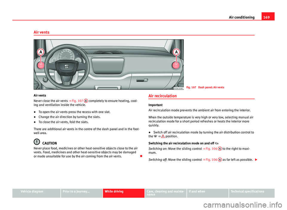 Seat Mii 2013 Manual Online 169
Air conditioning
Air vents
Fig. 107 Dash panel: Air vents
Air vents
Never close the air vents ⇒ Fig. 107 A
completely to ensure heating, cool-
ing and ventilation inside the vehicle.
● To Seat Mii 2013 Manual Online 169
Air conditioning
Air vents
Fig. 107 Dash panel: Air vents
Air vents
Never close the air vents ⇒ Fig. 107 A
completely to ensure heating, cool-
ing and ventilation inside the vehicle.
● To