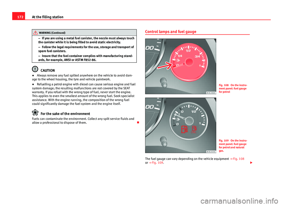 Seat Mii 2013 Owners manual 172At the filling station
WARNING (Continued)
– If you are using a metal fuel canister, the nozzle must always touch
the canister while it is being filled to avoid static electricity.
– Follow the Seat Mii 2013 Owners manual 172At the filling station
WARNING (Continued)
– If you are using a metal fuel canister, the nozzle must always touch
the canister while it is being filled to avoid static electricity.
– Follow the