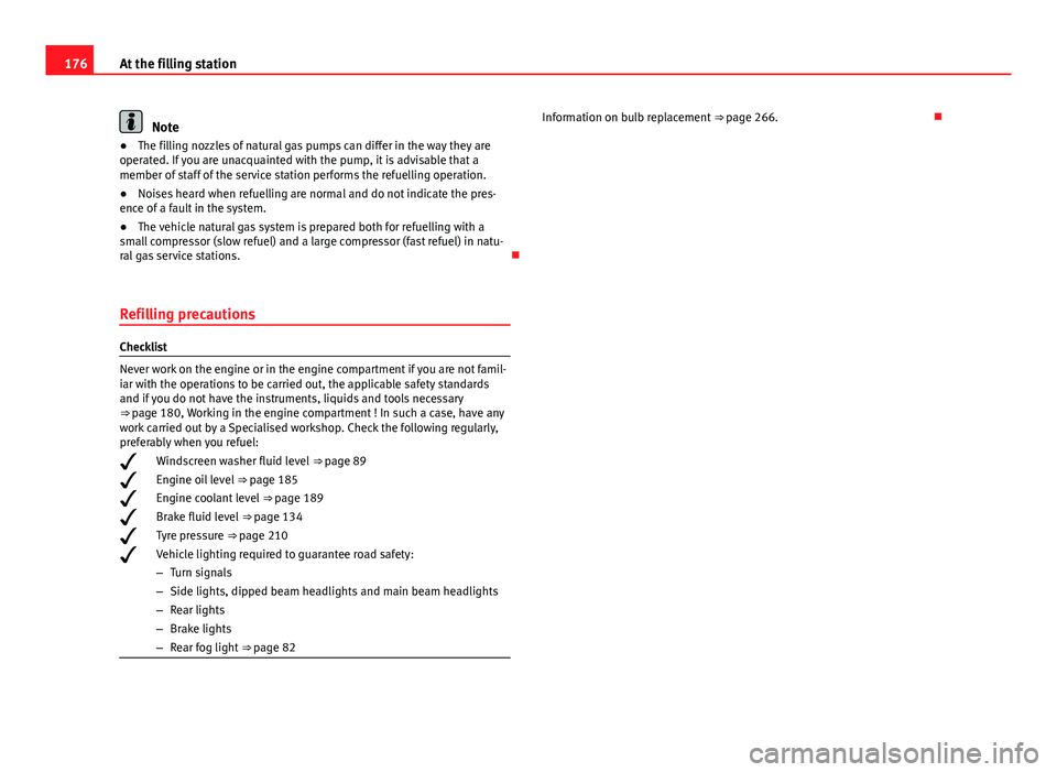 Seat Mii 2013  Owners manual 176At the filling station
Note
● The filling nozzles of natural gas pumps can differ in the way they are
operated. If you are unacquainted with the pump, it is advisable that a
member of staff of th