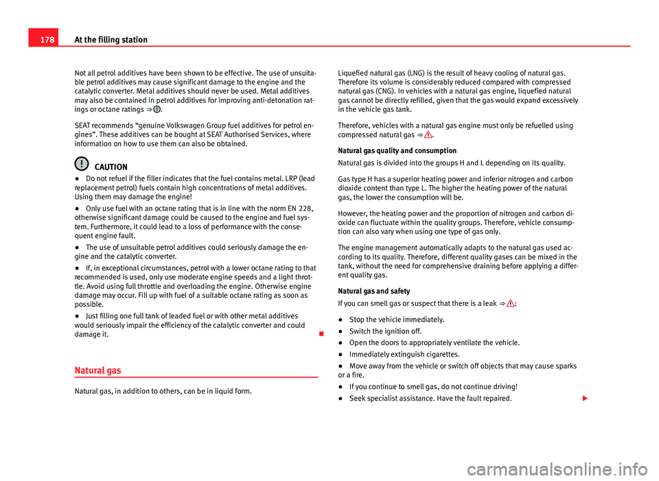 Seat Mii 2013  Owners manual 178At the filling station
Not all petrol additives have been shown to be effective. The use of unsuita-
ble petrol additives may cause significant damage to the engine and the
catalytic converter. Met