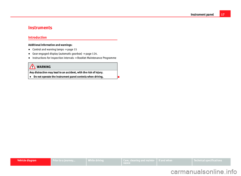 Seat Mii 2013  Owners manual 17
Instrument panel
Instruments Introduction
Additional information and warnings:
● Control and warning lamps  ⇒ page 15
● Gear engaged display (automatic gearbox)  ⇒ page 124.
● Instruc