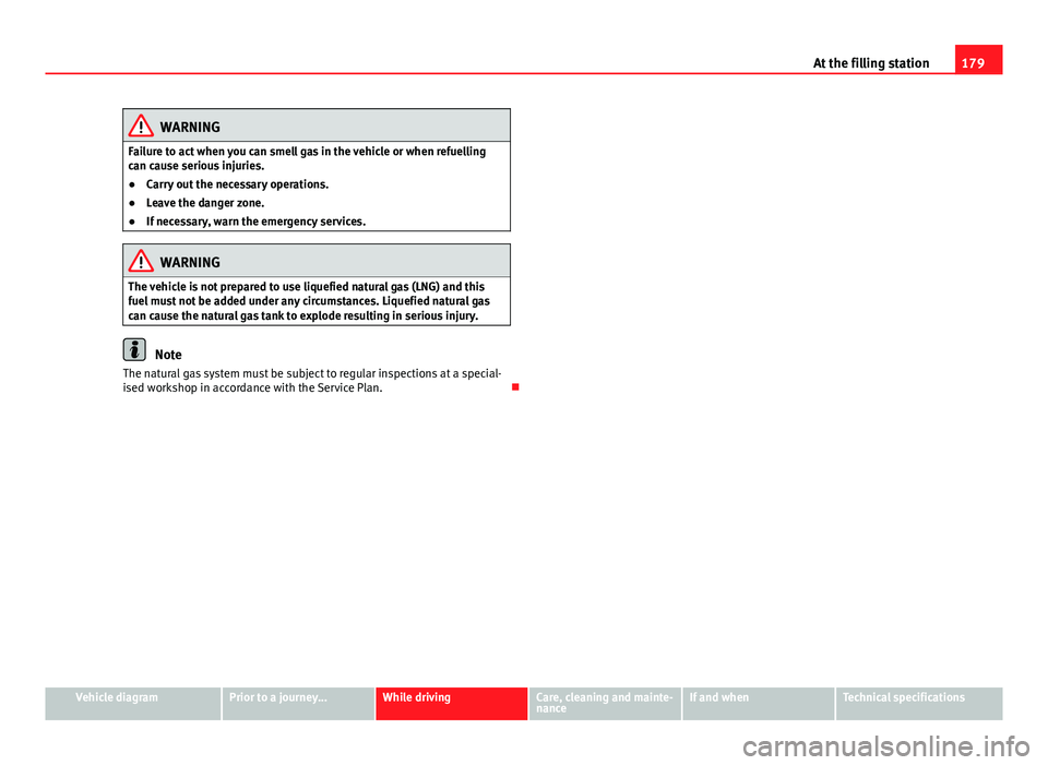 Seat Mii 2013 Manual Online 179
At the filling station
WARNING
Failure to act when you can smell gas in the vehicle or when refuelling
can cause serious injuries.
● Carry out the necessary operations.
● Leave the danger zone Seat Mii 2013 Manual Online 179
At the filling station
WARNING
Failure to act when you can smell gas in the vehicle or when refuelling
can cause serious injuries.
● Carry out the necessary operations.
● Leave the danger zone