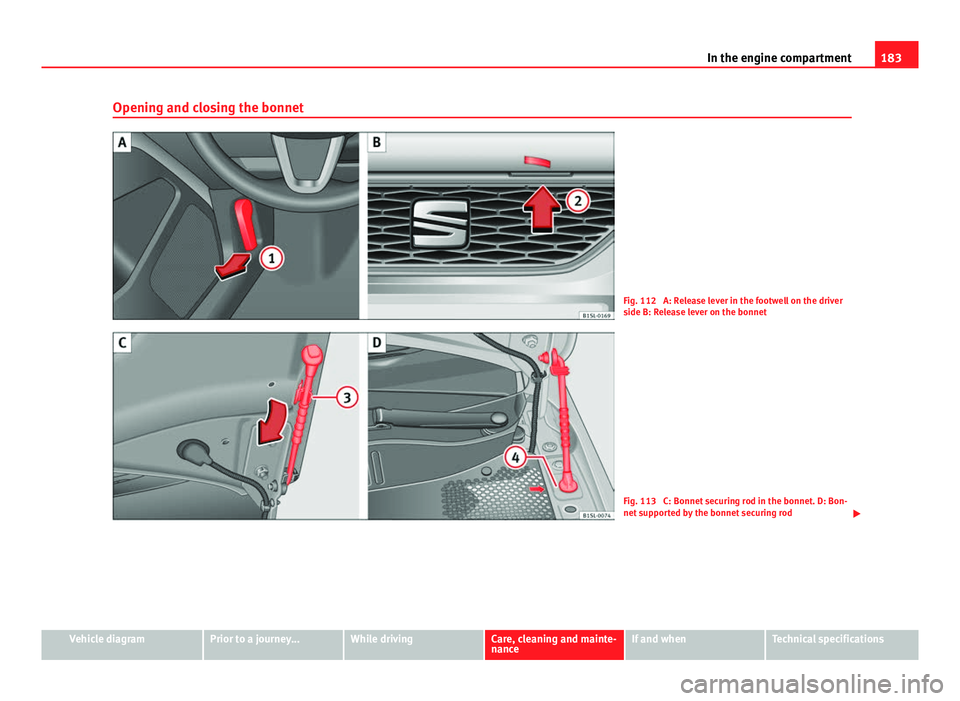 Seat Mii 2013  Owners manual 183
In the engine compartment
Opening and closing the bonnet
Fig. 112  A: Release lever in the footwell on the driver
side B: Release lever on the bonnet
Fig. 113  C: Bonnet securing rod in the bonnet