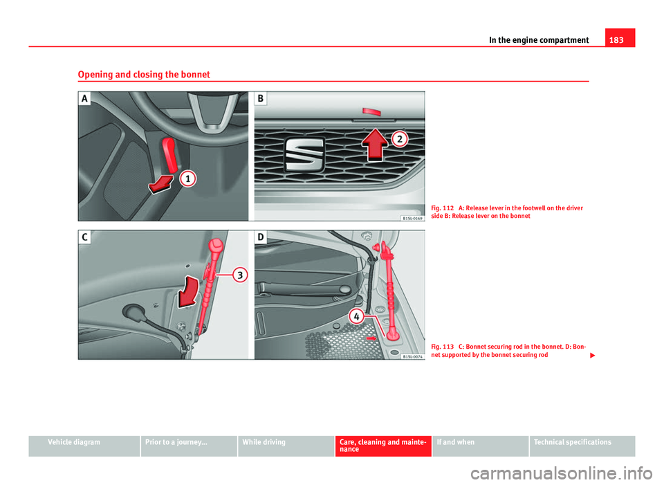 Seat Mii 2013 Owners Manual 183
In the engine compartment
Opening and closing the bonnet
Fig. 112 A: Release lever in the footwell on the driver
side B: Release lever on the bonnet
Fig. 113 C: Bonnet securing rod in the bonnet Seat Mii 2013 Owners Manual 183
In the engine compartment
Opening and closing the bonnet
Fig. 112 A: Release lever in the footwell on the driver
side B: Release lever on the bonnet
Fig. 113 C: Bonnet securing rod in the bonnet