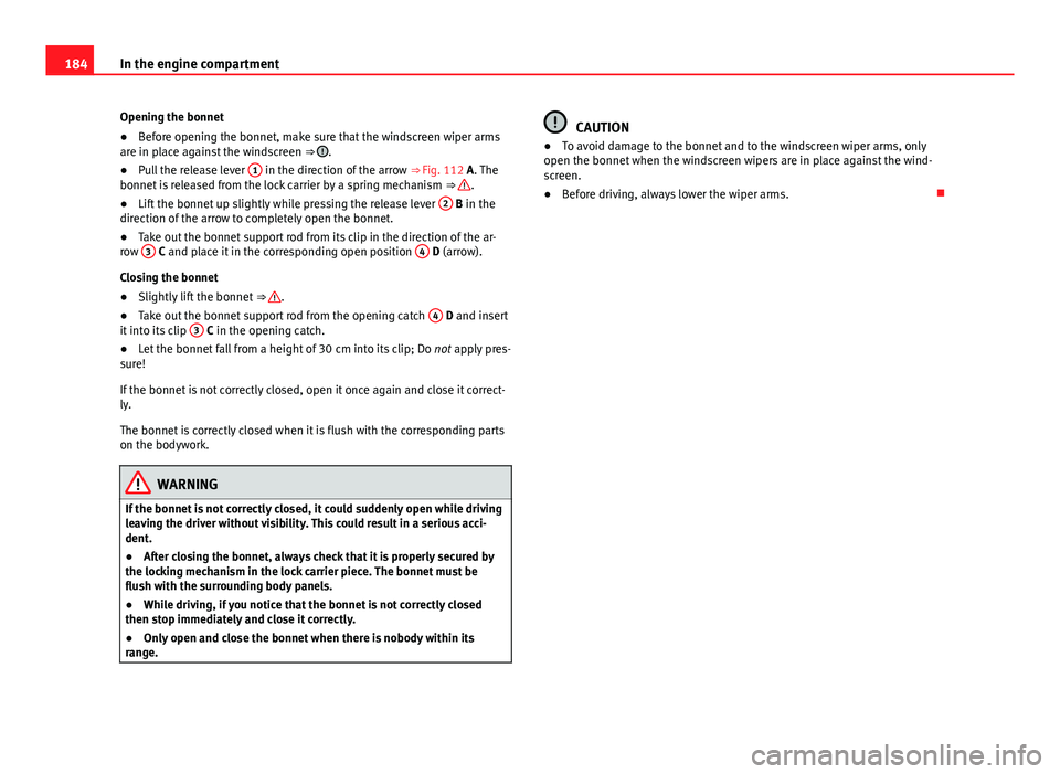 Seat Mii 2013  Owners manual 184In the engine compartment
Opening the bonnet
● Before opening the bonnet, make sure that the windscreen wiper arms
are in place against the windscreen  ⇒ 
.
● Pull the release lever  1 in t