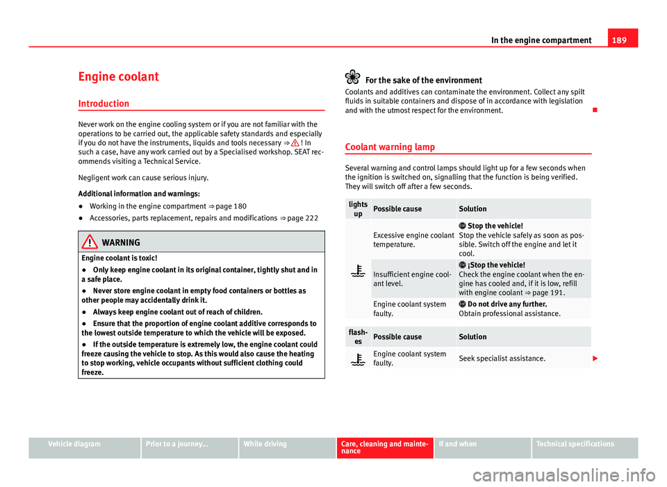 Seat Mii 2013 Owners Guide 189
In the engine compartment
Engine coolant Introduction
Never work on the engine cooling system or if you are not familiar with the
operations to be carried out, the applicable safety standards and Seat Mii 2013 Owners Guide 189
In the engine compartment
Engine coolant Introduction
Never work on the engine cooling system or if you are not familiar with the
operations to be carried out, the applicable safety standards and
