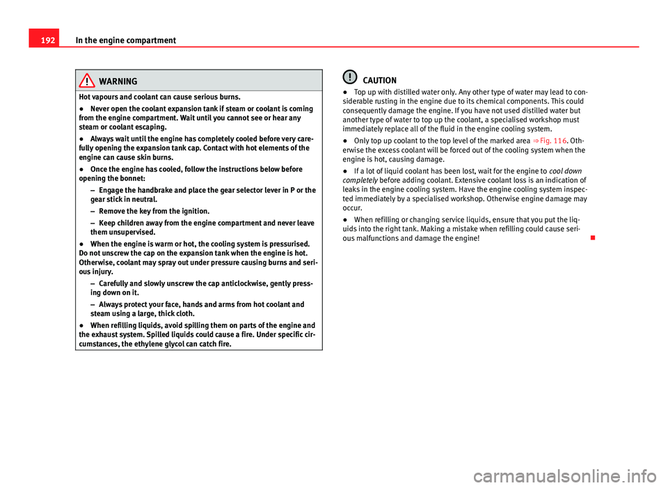 Seat Mii 2013  Owners manual 192In the engine compartment
WARNING
Hot vapours and coolant can cause serious burns.
● Never open the coolant expansion tank if steam or coolant is coming
from the engine compartment. Wait until yo