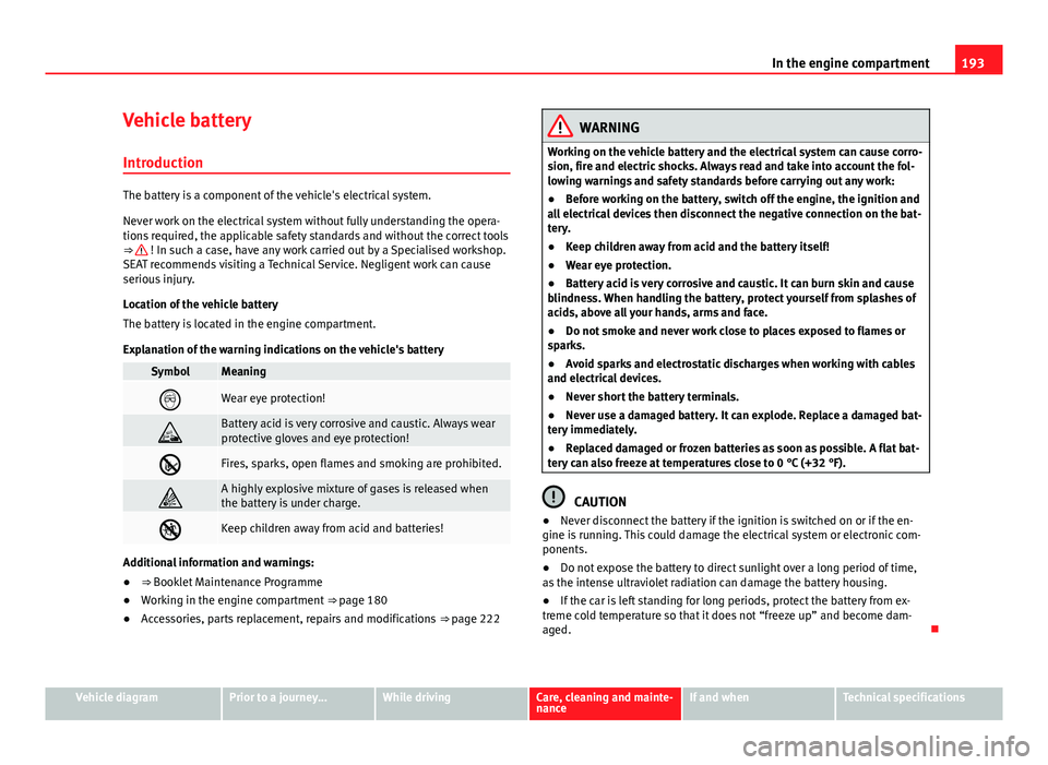 Seat Mii 2013  Owners manual 193
In the engine compartment
Vehicle battery
Introduction
The battery is a component of the vehicle's electrical system.
Never work on the electrical system without fully understanding the opera-